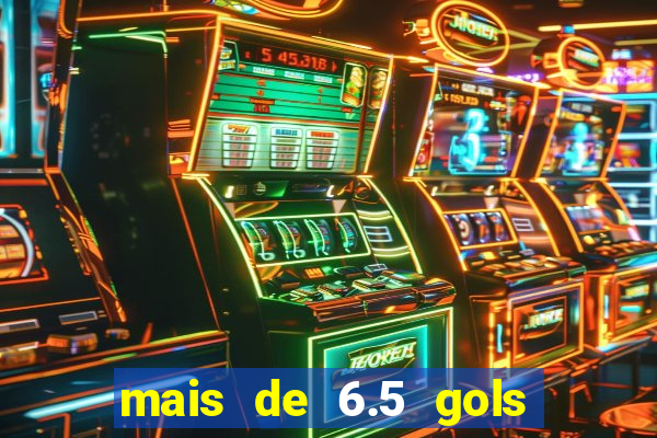 mais de 6.5 gols o que significa