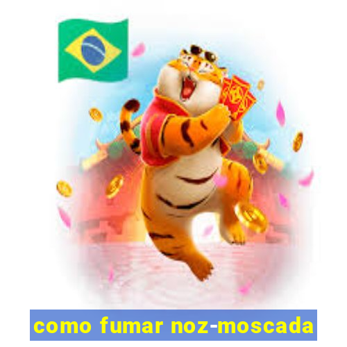 como fumar noz-moscada