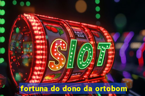 fortuna do dono da ortobom