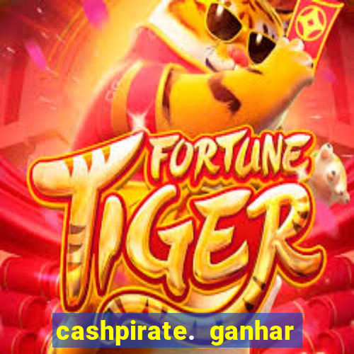 cashpirate. ganhar dinheiro jogando