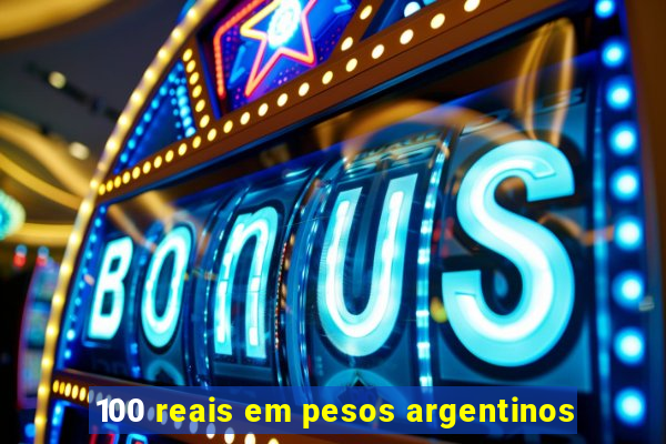 100 reais em pesos argentinos