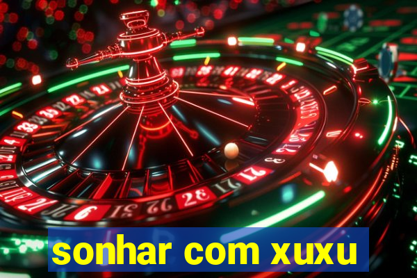 sonhar com xuxu