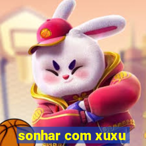 sonhar com xuxu