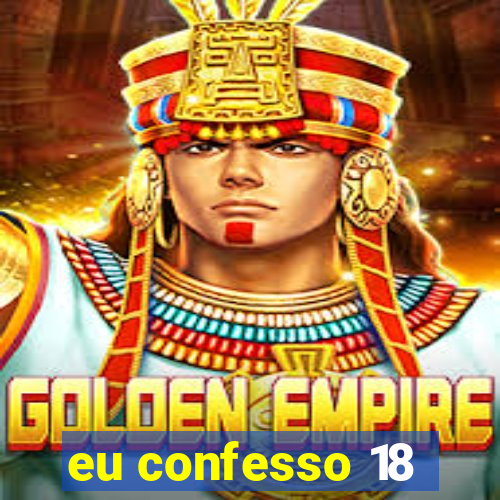 eu confesso 18