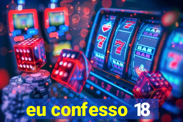 eu confesso 18