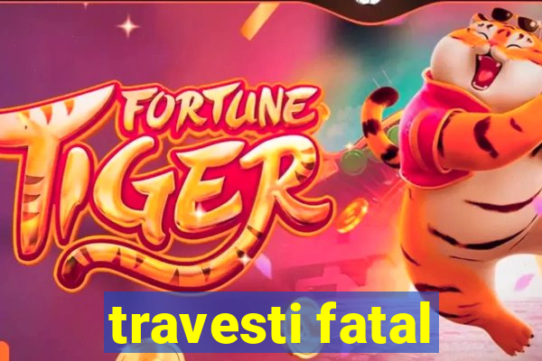 travesti fatal