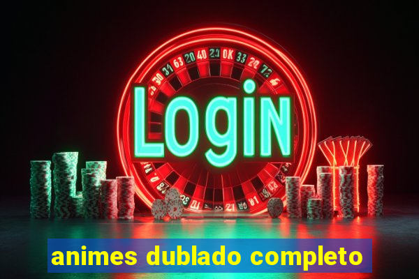 animes dublado completo