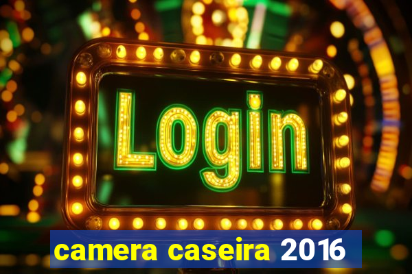 camera caseira 2016