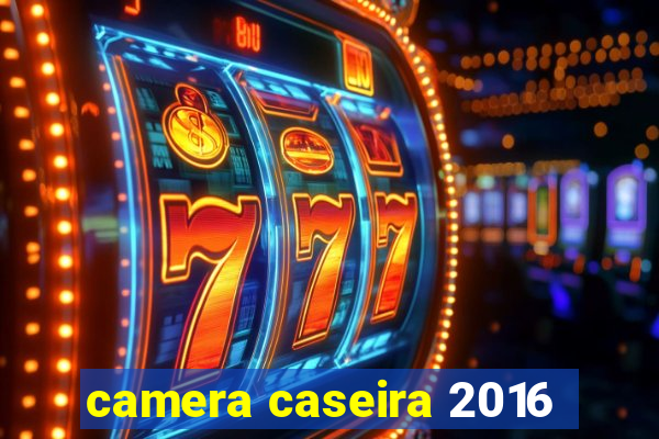 camera caseira 2016