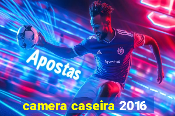 camera caseira 2016