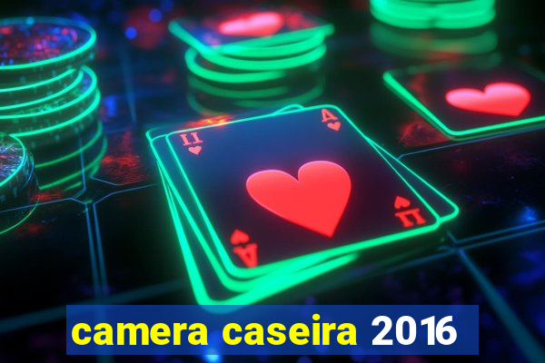 camera caseira 2016