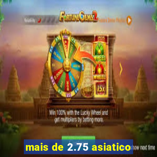 mais de 2.75 asiatico