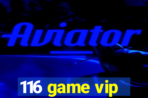 116 game vip