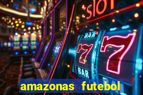 amazonas futebol clube onde assistir