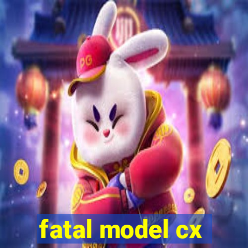 fatal model cx