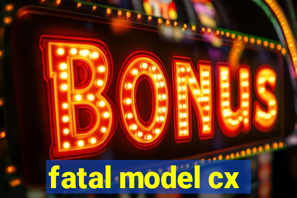 fatal model cx