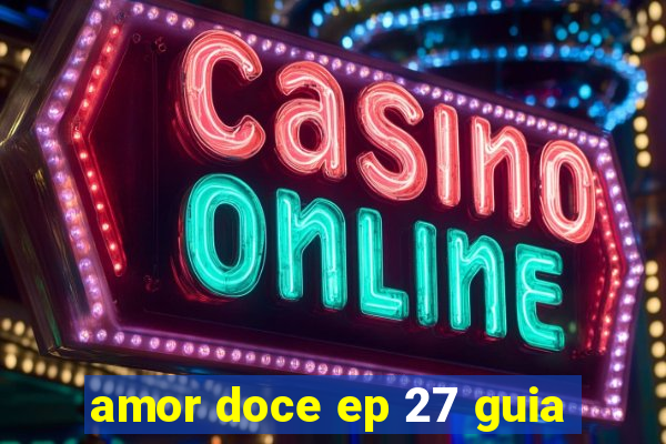 amor doce ep 27 guia