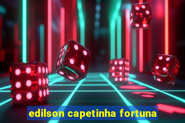 edilson capetinha fortuna