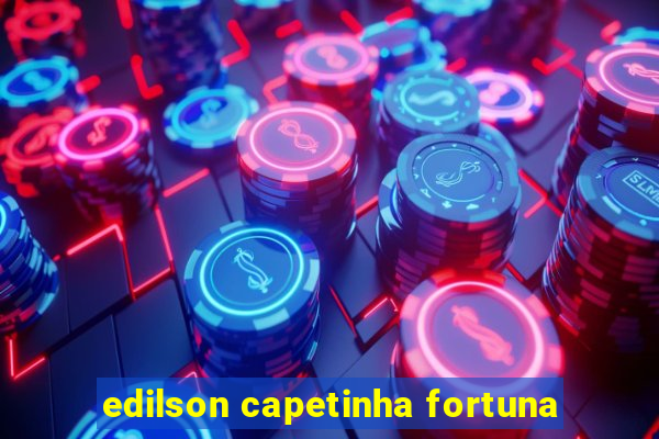 edilson capetinha fortuna