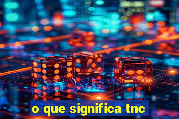 o que significa tnc