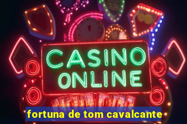 fortuna de tom cavalcante