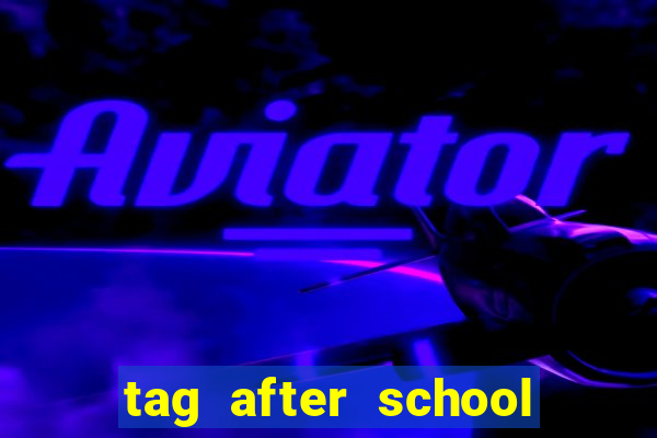 tag after school apk download