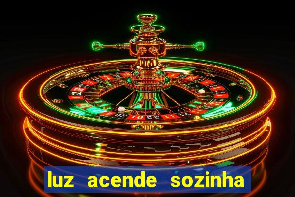 luz acende sozinha a noite espiritismo luz