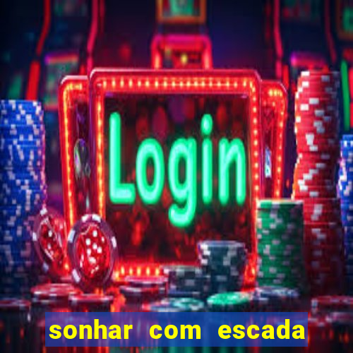 sonhar com escada no jogo do bicho