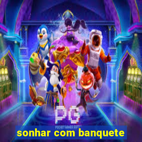 sonhar com banquete