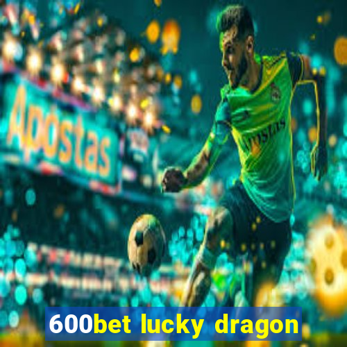 600bet lucky dragon