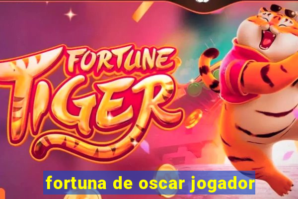 fortuna de oscar jogador