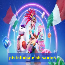 pistolinha e bb santos