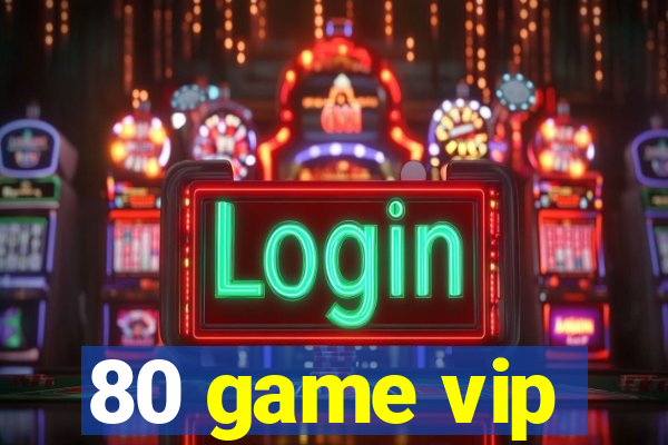 80 game vip