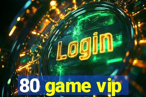 80 game vip