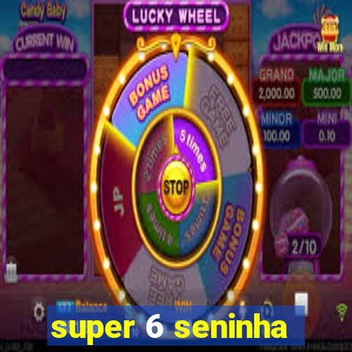 super 6 seninha