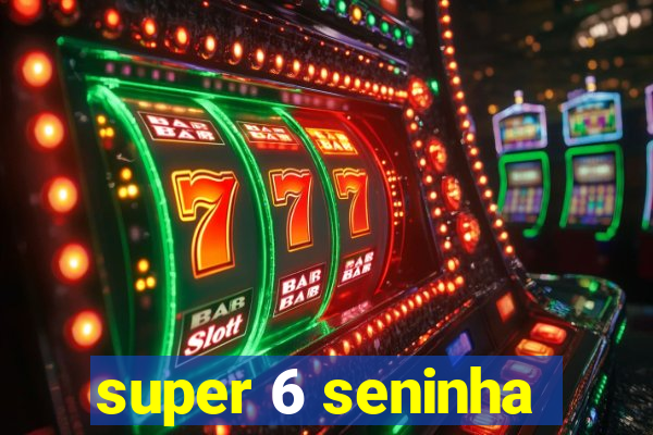 super 6 seninha