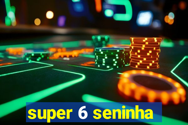 super 6 seninha