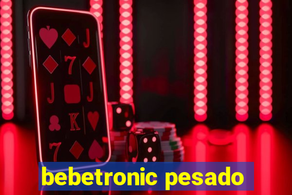 bebetronic pesado