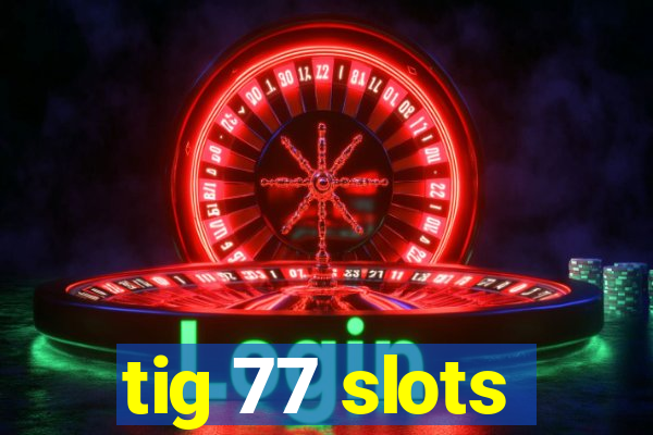 tig 77 slots