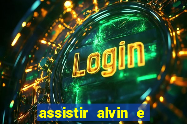 assistir alvin e os esquilos