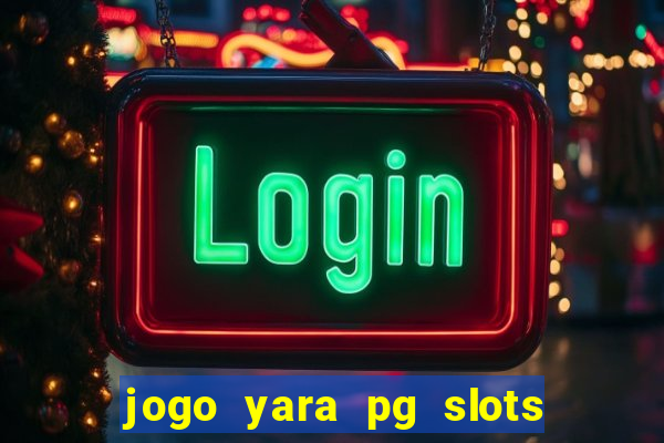 jogo yara pg slots paga mesmo