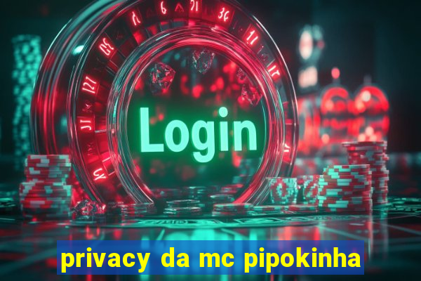 privacy da mc pipokinha