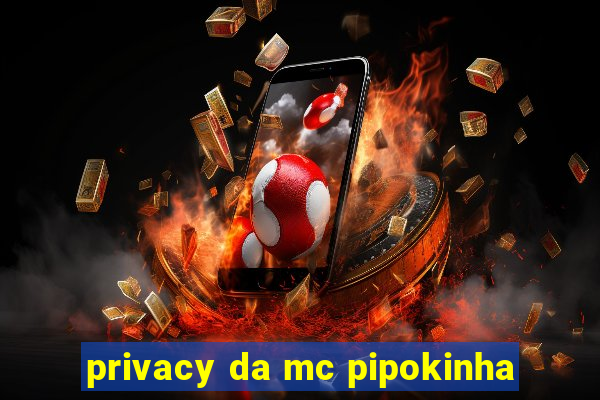 privacy da mc pipokinha