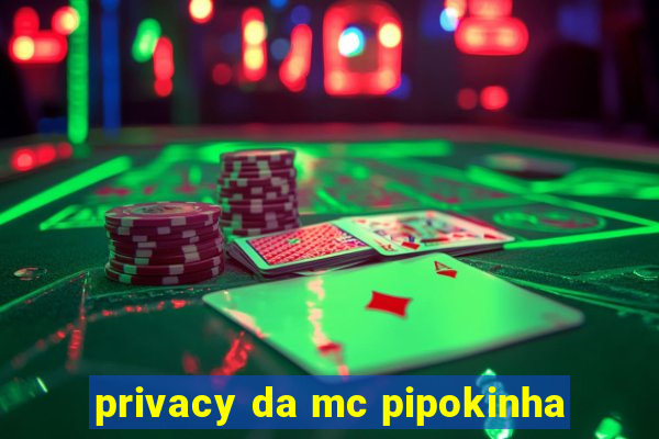 privacy da mc pipokinha