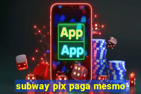 subway pix paga mesmo