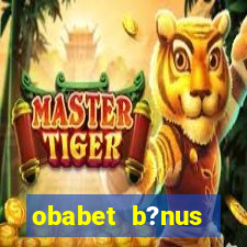 obabet b?nus fortune tiger