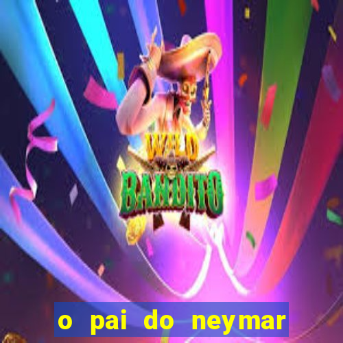 o pai do neymar era jogador de futebol