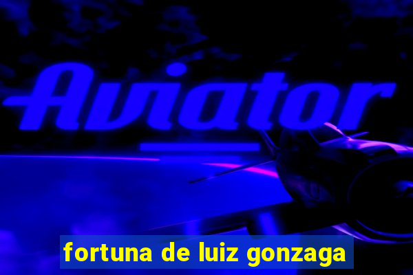 fortuna de luiz gonzaga