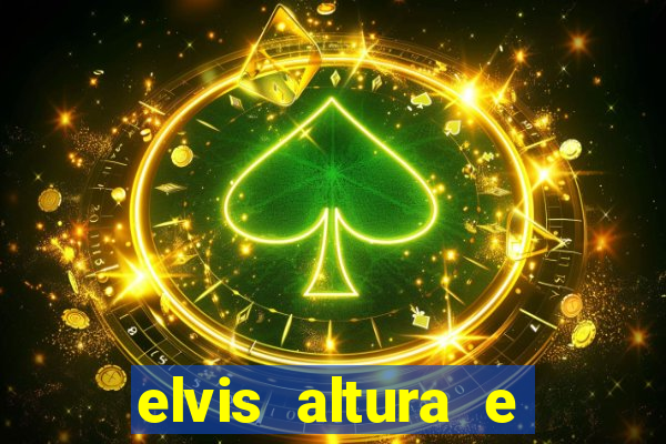 elvis altura e peso elvis bugalu altura e