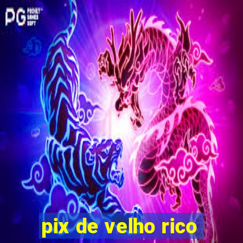 pix de velho rico